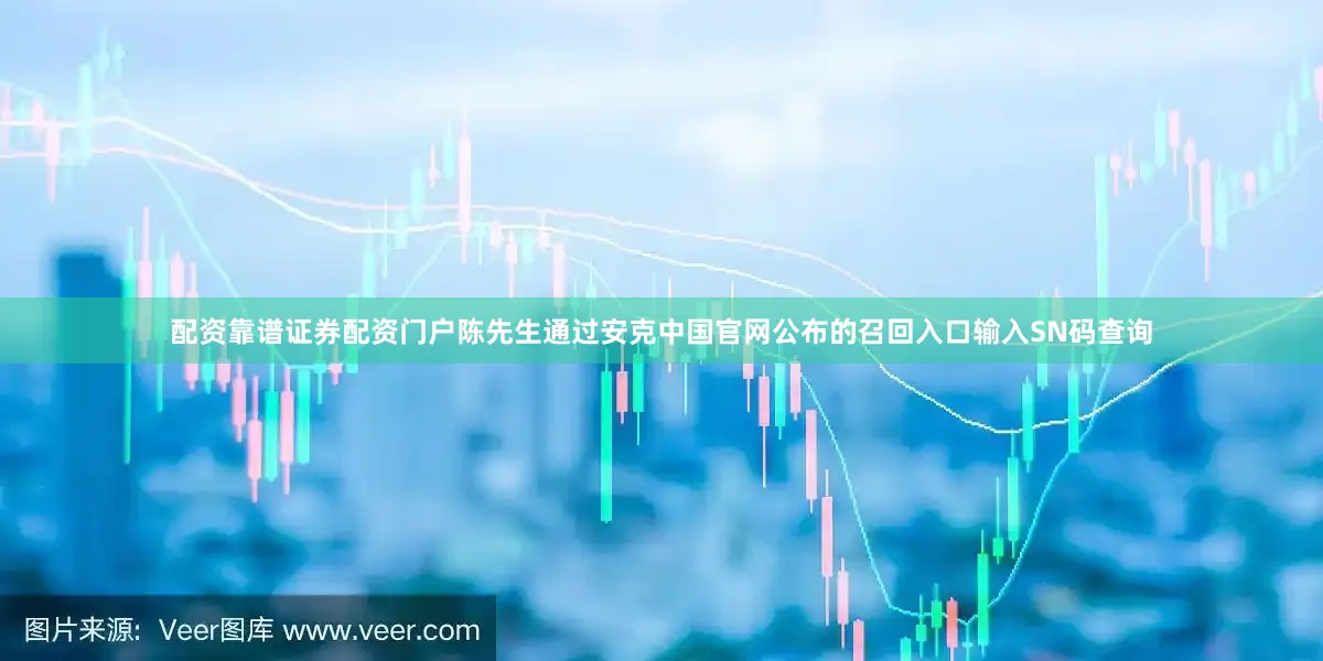 配资靠谱证券配资门户陈先生通过安克中国官网公布的召回入口输入SN码查询