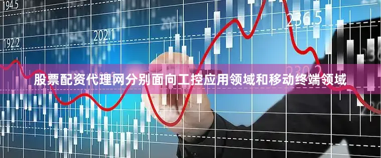 股票配资代理网分别面向工控应用领域和移动终端领域