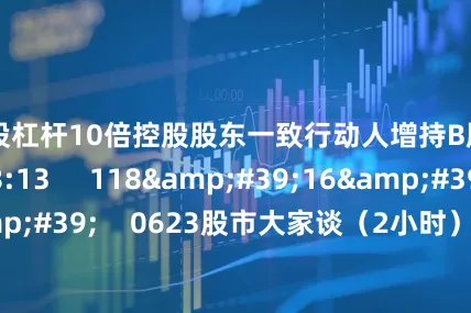 炒股杠杆10倍控股股东一致行动人增持B股    0  昨天 18:13     118&#39;16&#39;&#39;    0623股市大家谈（2小时）    0  昨天 18:15     10&#39;39&#39;&#39;    A股三大指数收涨：超4400只股上涨 数字货币概念股掀涨停潮    0  昨天 18:11     59&am