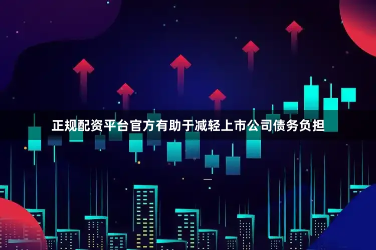 正规配资平台官方有助于减轻上市公司债务负担