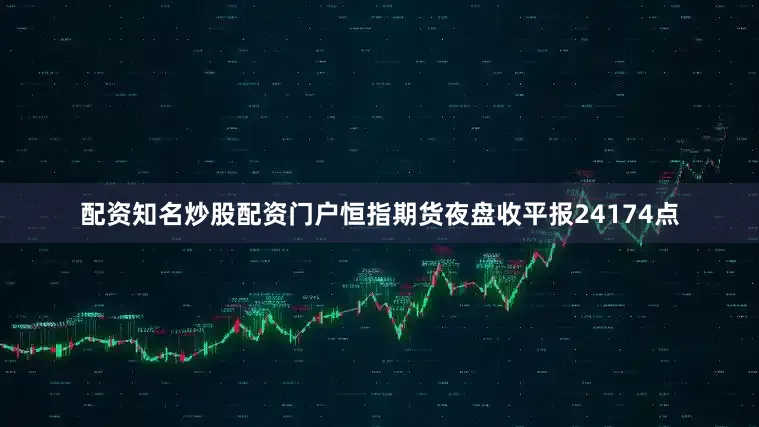 配资知名炒股配资门户恒指期货夜盘收平报24174点