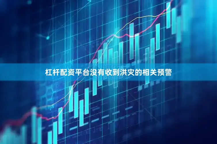 杠杆配资平台没有收到洪灾的相关预警