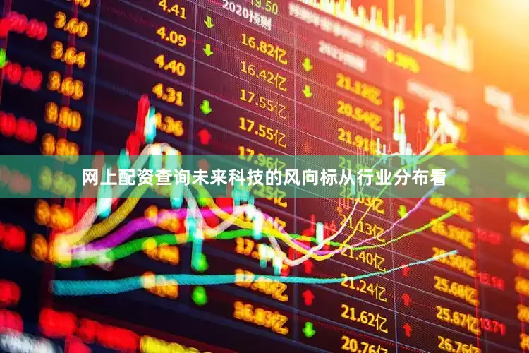 网上配资查询未来科技的风向标　　从行业分布看