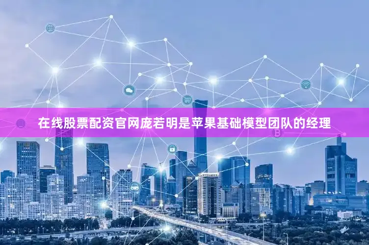 在线股票配资官网　　庞若明是苹果基础模型团队的经理