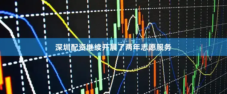 深圳配资继续开展了两年志愿服务