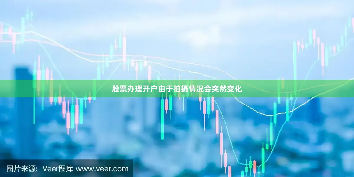 股票办理开户由于拍摄情况会突然变化