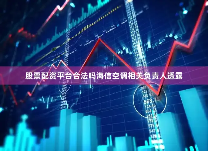 股票配资平台合法吗海信空调相关负责人透露