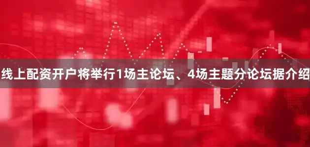 线上配资开户　　将举行1场主论坛、4场主题分论坛　　据介绍