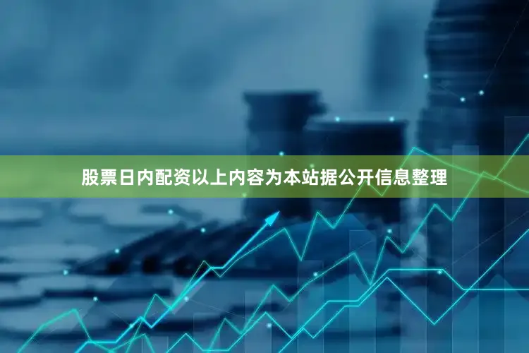 股票日内配资以上内容为本站据公开信息整理