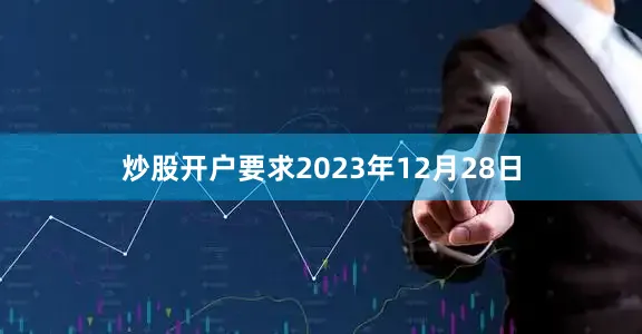 炒股开户要求2023年12月28日