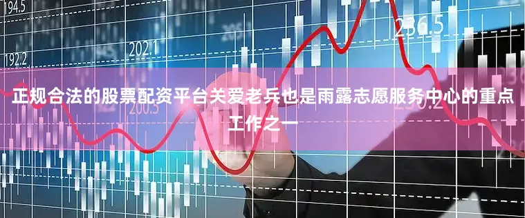 正规合法的股票配资平台关爱老兵也是雨露志愿服务中心的重点工作之一