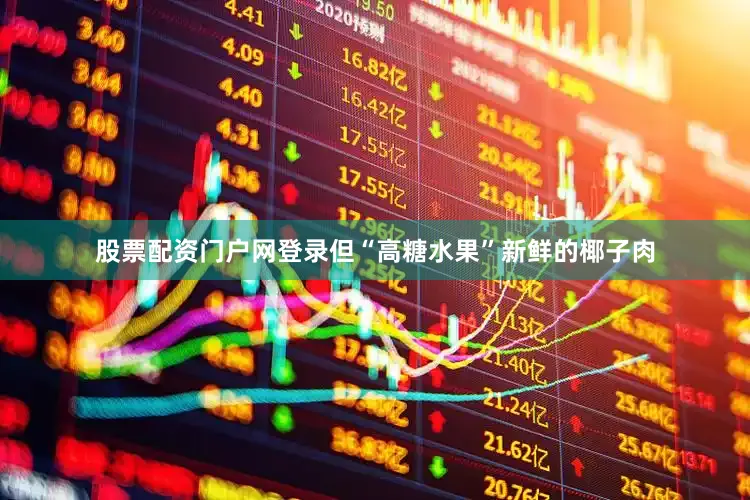 股票配资门户网登录但“高糖水果”新鲜的椰子肉