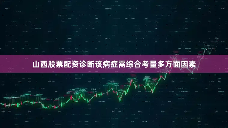 山西股票配资诊断该病症需综合考量多方面因素