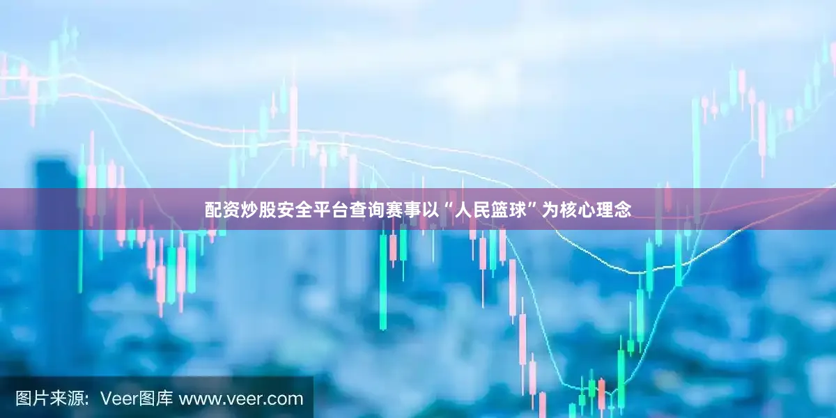 配资炒股安全平台查询赛事以“人民篮球”为核心理念