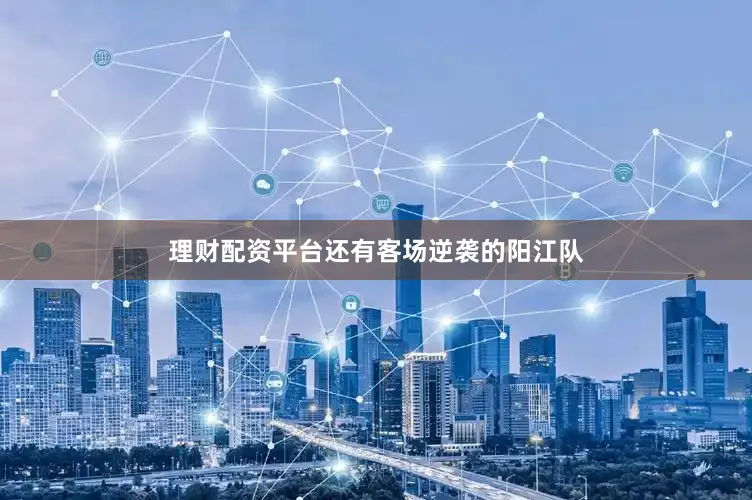 理财配资平台还有客场逆袭的阳江队