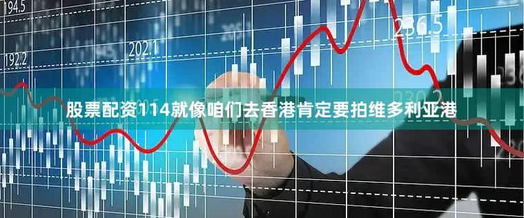 股票配资114就像咱们去香港肯定要拍维多利亚港