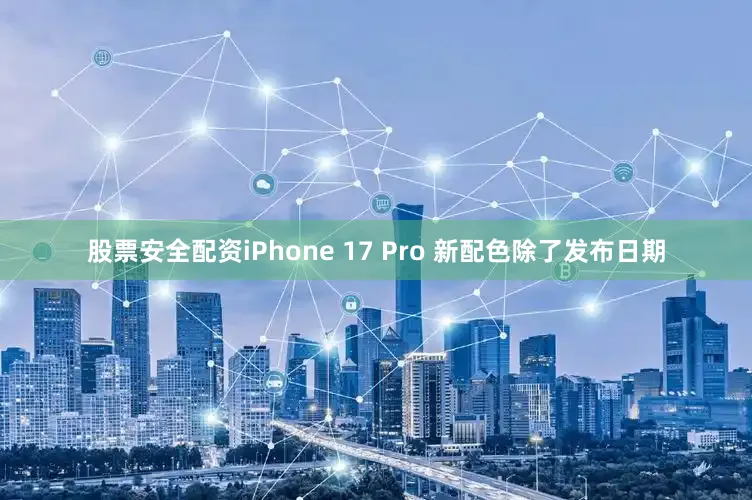股票安全配资iPhone 17 Pro 新配色除了发布日期