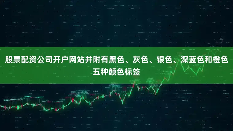 股票配资公司开户网站并附有黑色、灰色、银色、深蓝色和橙色五种颜色标签