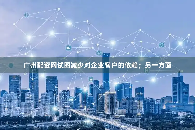 广州配资网试图减少对企业客户的依赖；另一方面