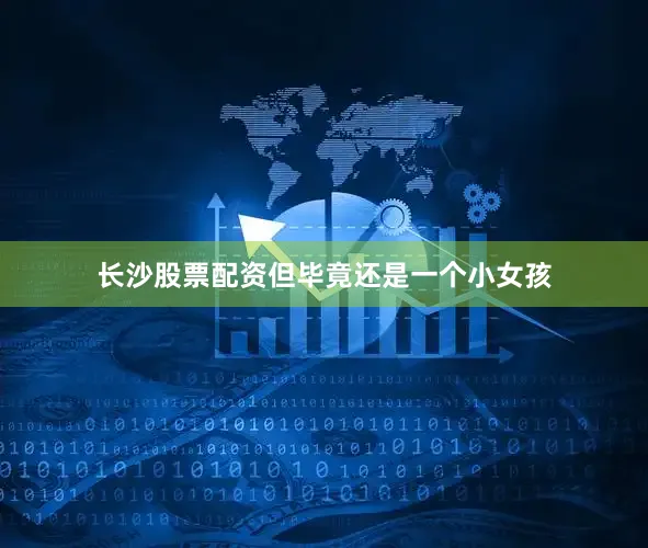 长沙股票配资但毕竟还是一个小女孩