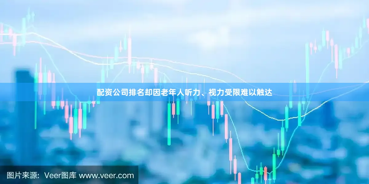 配资公司排名却因老年人听力、视力受限难以触达