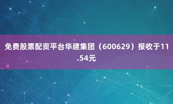 免费股票配资平台华建集团（600629）报收于11.54元