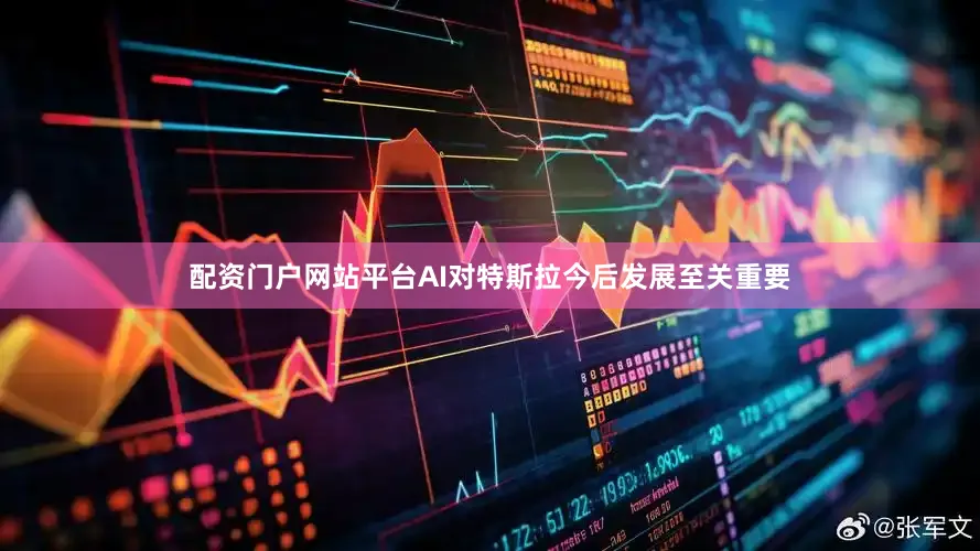 配资门户网站平台AI对特斯拉今后发展至关重要