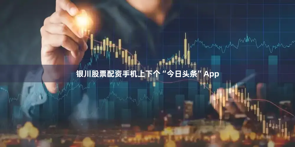 银川股票配资手机上下个“今日头条”App