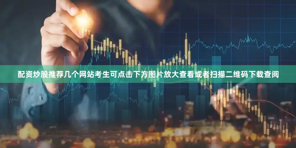 配资炒股推荐几个网站考生可点击下方图片放大查看或者扫描二维码下载查阅
