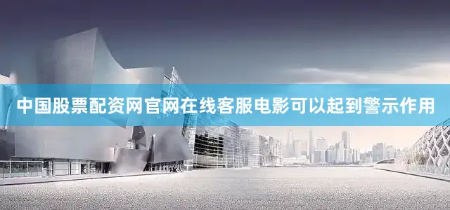 中国股票配资网官网在线客服电影可以起到警示作用