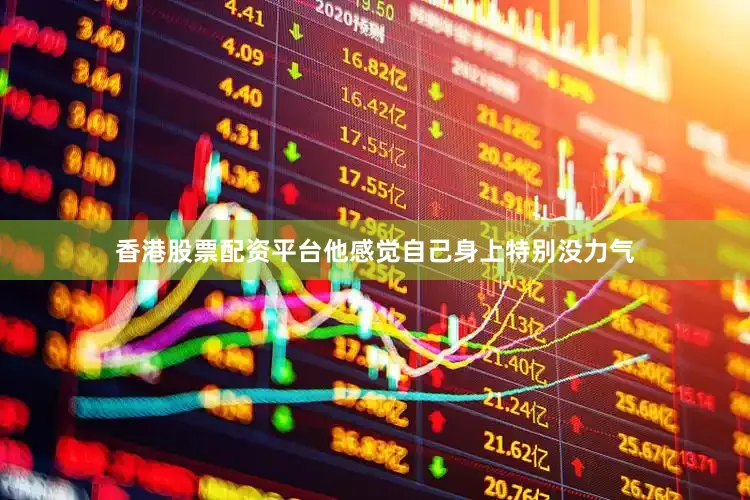 香港股票配资平台他感觉自己身上特别没力气