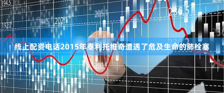 线上配资电话2015年泰利托维奇遭遇了危及生命的肺栓塞