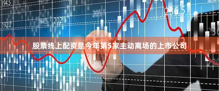 股票线上配资是今年第5家主动离场的上市公司