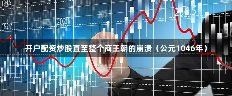 开户配资炒股直至整个商王朝的崩溃（公元1046年）