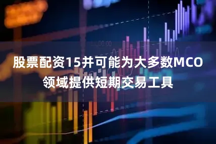 股票配资15并可能为大多数MCO领域提供短期交易工具