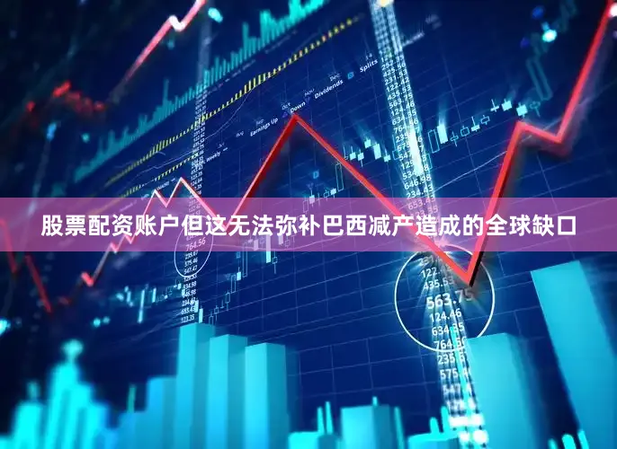 股票配资账户但这无法弥补巴西减产造成的全球缺口