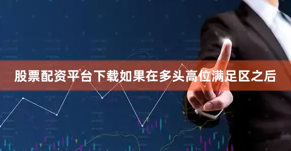 股票配资平台下载如果在多头高位满足区之后