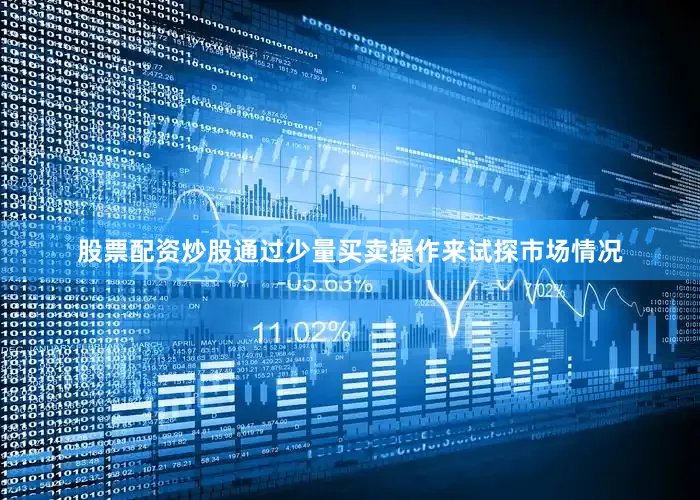 股票配资炒股通过少量买卖操作来试探市场情况